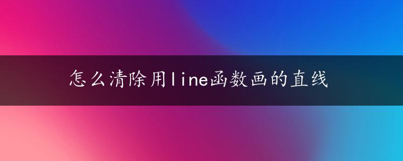 怎么清除用line函数画的直线