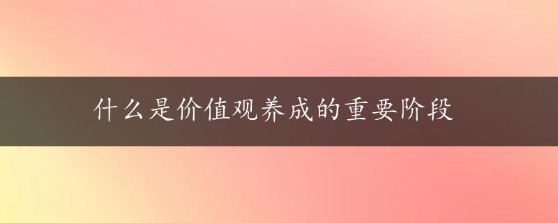 什么是价值观养成的重要阶段