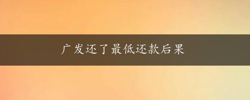 广发还了最低还款后果