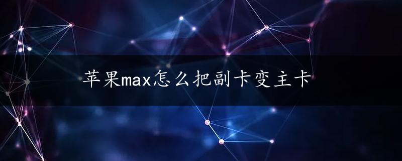 苹果max怎么把副卡变主卡