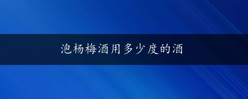 泡杨梅酒用多少度的酒