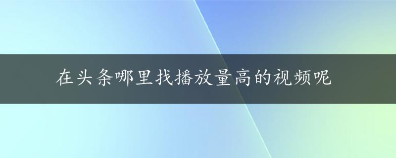 在头条哪里找播放量高的视频呢