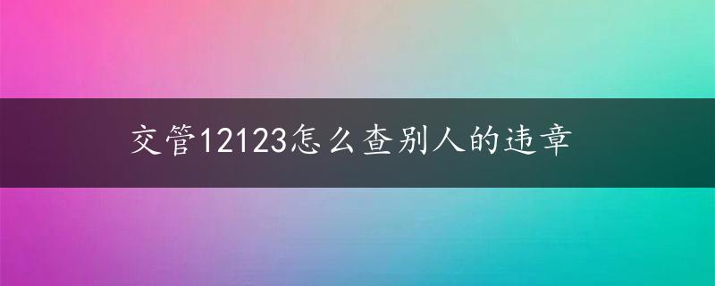 交管12123怎么查别人的违章