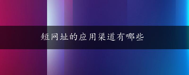 短网址的应用渠道有哪些