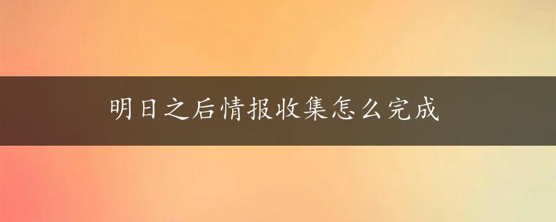 明日之后情报收集怎么完成