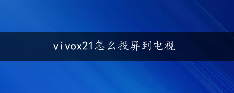 vivox21怎么投屏到电视