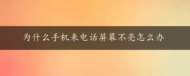 为什么手机来电话屏幕不亮怎么办