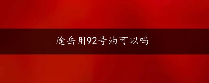 途岳用92号油可以吗