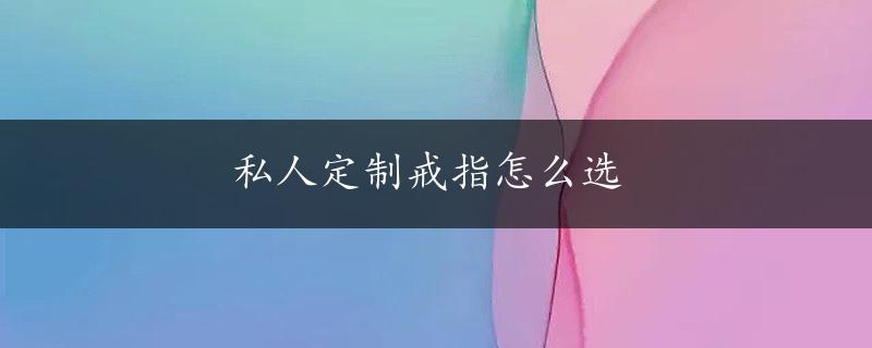 私人定制戒指怎么选