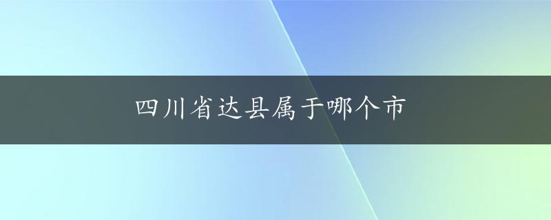 四川省达县属于哪个市