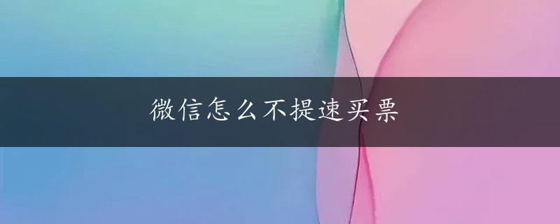 微信怎么不提速买票