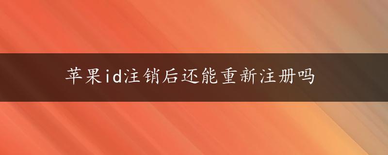 苹果id注销后还能重新注册吗