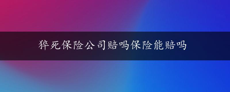 猝死保险公司赔吗保险能赔吗