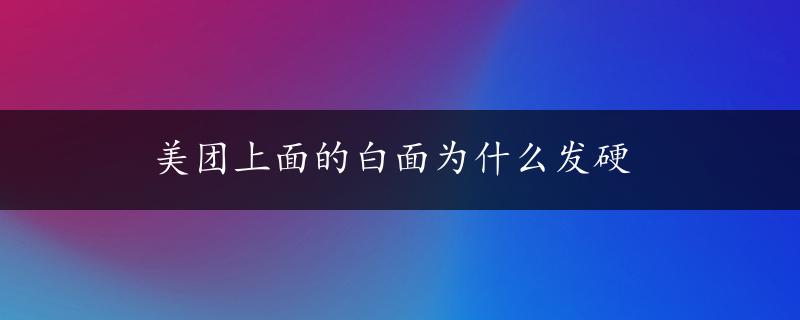 美团上面的白面为什么发硬