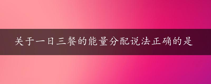 关于一日三餐的能量分配说法正确的是