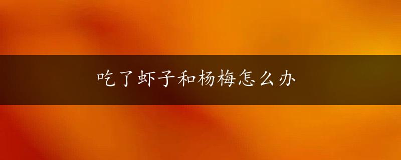 吃了虾子和杨梅怎么办