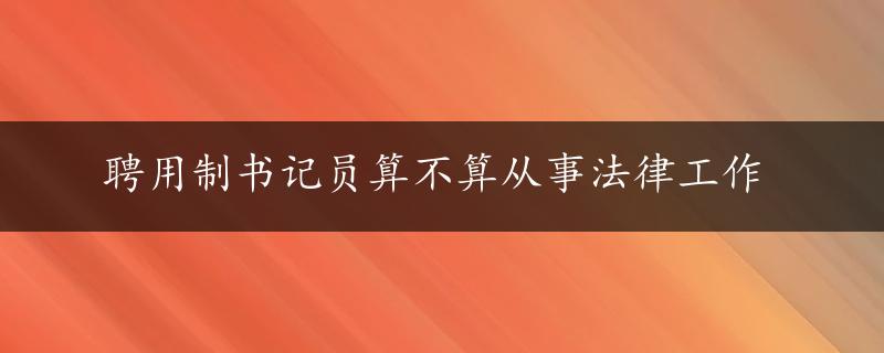 聘用制书记员算不算从事法律工作