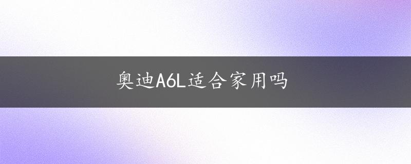 奥迪A6L适合家用吗