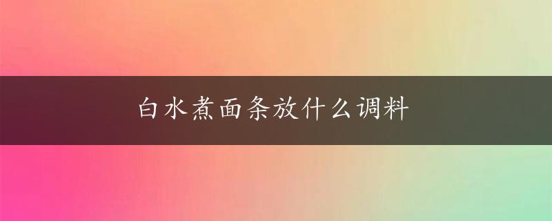 白水煮面条放什么调料