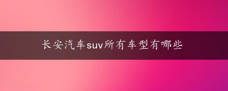 长安汽车suv所有车型有哪些