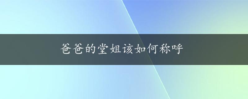 爸爸的堂姐该如何称呼