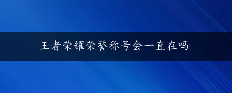 王者荣耀荣誉称号会一直在吗