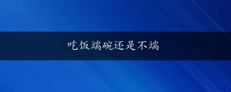 吃饭端碗还是不端