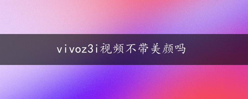 vivoz3i视频不带美颜吗