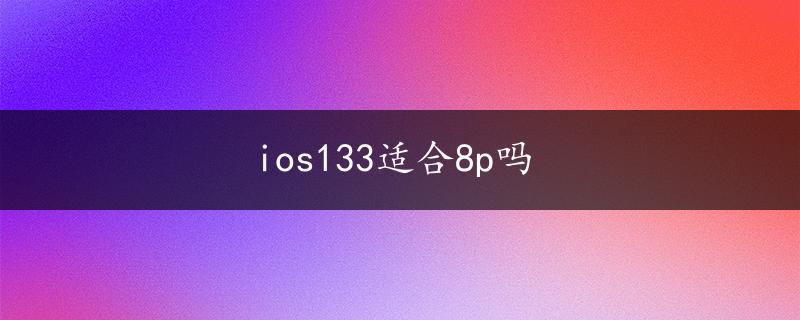 ios133适合8p吗