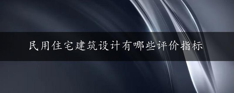 民用住宅建筑设计有哪些评价指标