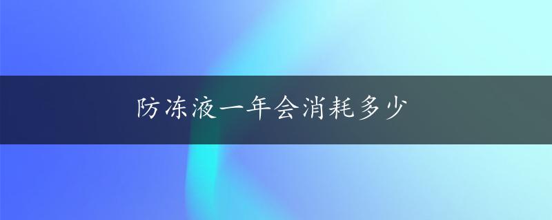 防冻液一年会消耗多少