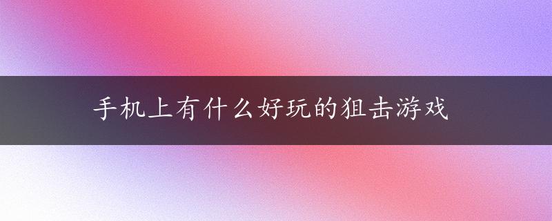 手机上有什么好玩的狙击游戏