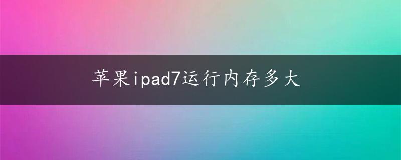 苹果ipad7运行内存多大