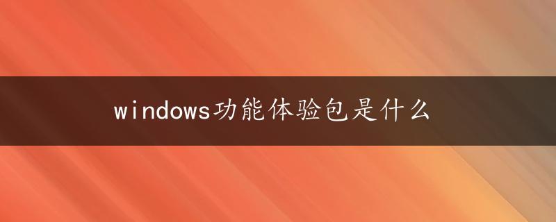 windows功能体验包是什么