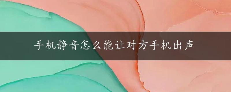 手机静音怎么能让对方手机出声