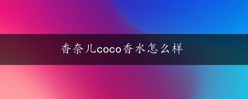 香奈儿coco香水怎么样