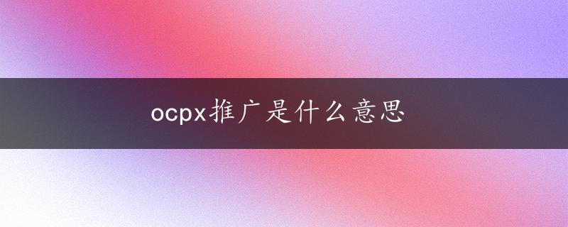 ocpx推广是什么意思