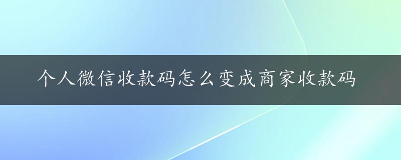 个人微信收款码怎么变成商家收款码