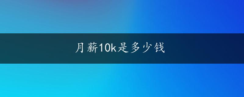 月薪10k是多少钱