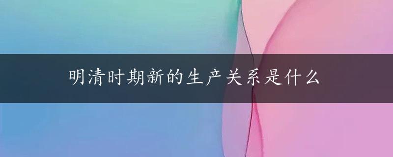 明清时期新的生产关系是什么