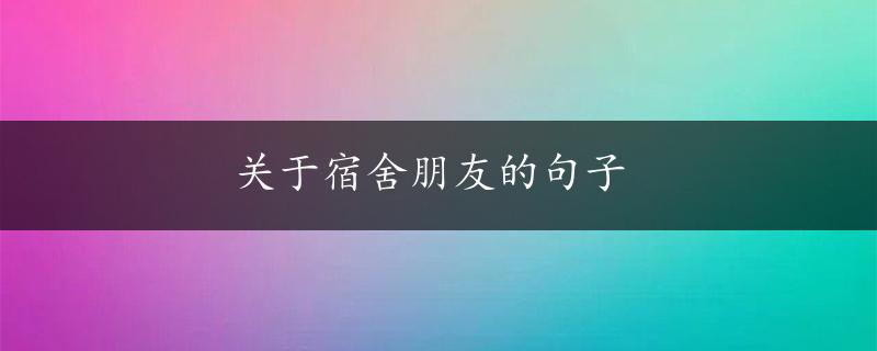 关于宿舍朋友的句子