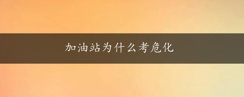 加油站为什么考危化