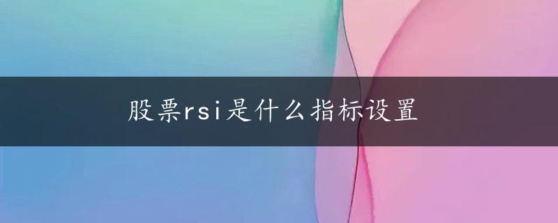 股票rsi是什么指标设置