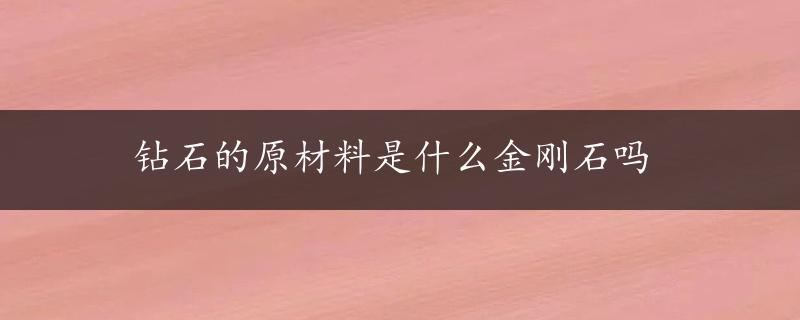 钻石的原材料是什么金刚石吗