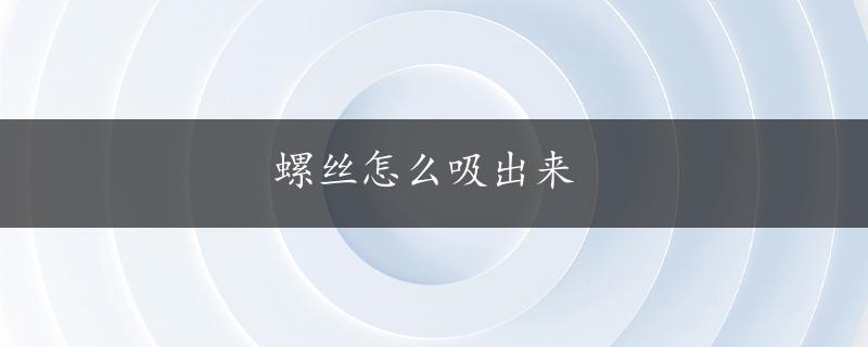 螺丝怎么吸出来