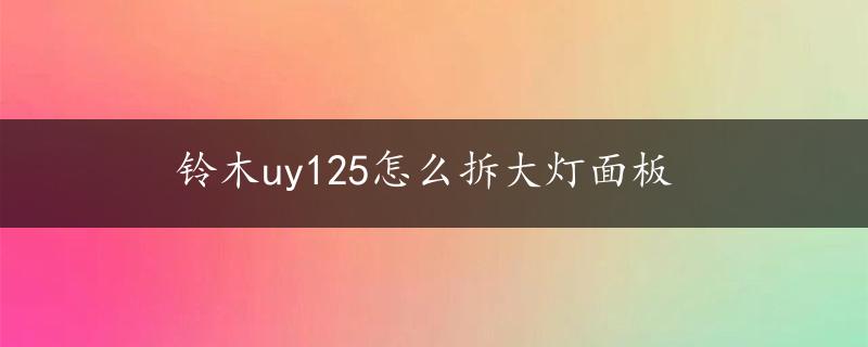 铃木uy125怎么拆大灯面板