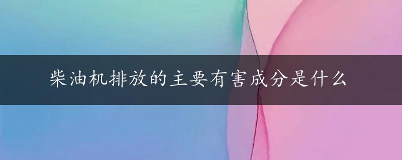 柴油机排放的主要有害成分是什么