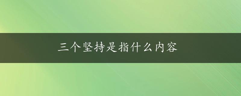 三个坚持是指什么内容