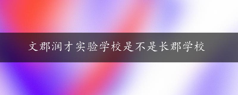 文郡润才实验学校是不是长郡学校