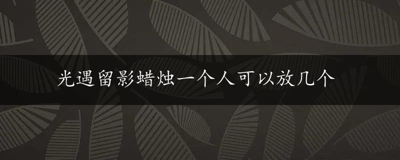 光遇留影蜡烛一个人可以放几个